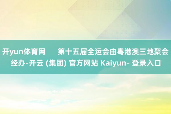 开yun体育网      第十五届全运会由粤港澳三地聚会经办-开云 (集团) 官方网站 Kaiyun- 登录入口